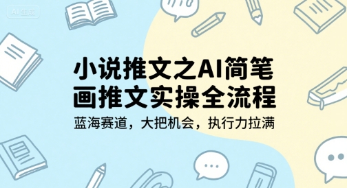 小说推文之AI简笔画推文实操全流程，蓝海赛道，大把机会，执行力拉满-人人创业优云网，国内各种创业项目下载网站