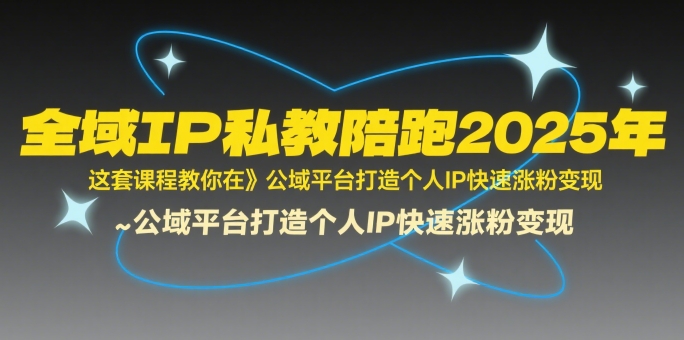 全域IP私教陪跑2025年，这套课程教你在公域平台打造个人IP快速涨粉变现-人人创业优云网，国内各种创业项目下载网站