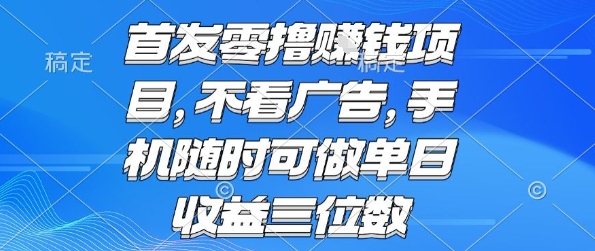 首发零撸挣钱项目 不看广告 手机随时可做 单日收益三位数【揭秘】-人人创业优云网，国内各种创业项目下载网站