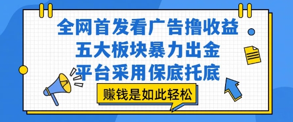 全网首发看广告撸收益，五大板块暴力出金，平台采用保底托底，挣钱是如此轻松作【揭秘】-人人创业优云网，国内各种创业项目下载网站