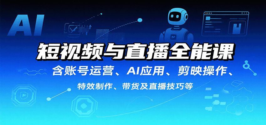 短视频与直播全能课，含账号运营、AI应用、剪映操作、特效制作、带货及直播技巧等-人人创业优云网，国内各种创业项目下载网站