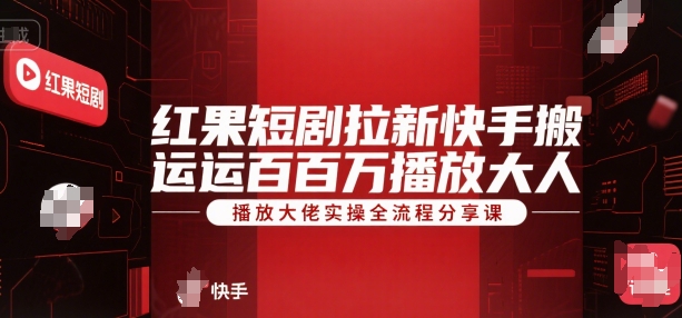 红果短剧拉新快手搬运百万播放大佬实操全流程分享课-人人创业优云网，国内各种创业项目下载网站