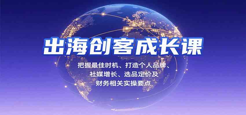 出海创客成长课，把握最佳时机、打造个人品牌、社媒增长、选品定价及财务相关实操要点-人人创业优云网，国内各种创业项目下载网站