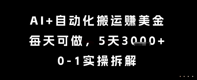 AI+自动化搬运挣美金，每天可做，5天3k+，0-1实操拆解【揭秘】-人人创业优云网，国内各种创业项目下载网站