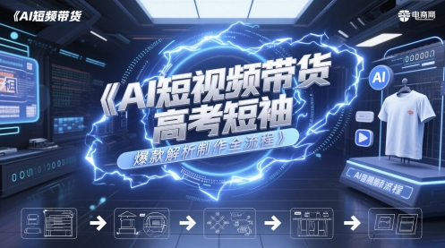 AI短视频带货高考短袖爆款解析制作全流程-人人创业优云网，国内各种创业项目下载网站