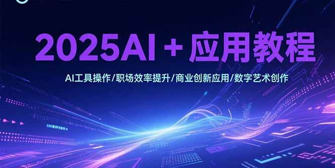 （15378期）2025AI+应用教程，AI工具操作/职场效率提升/商业创新应用/数字艺术创作-人人创业优云网，国内各种创业项目下载网站