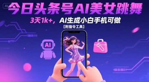 今日头条号AI美女跳舞，3天1k+，AI生成小白手机可做【附指令工具】-人人创业优云网，国内各种创业项目下载网站