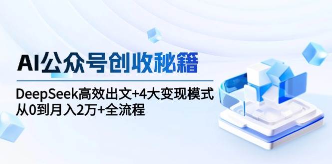 AI公众号创收秘籍：DeepSeek高效出文+4大变现模式，从0到月入2万+全流程-人人创业优云网，国内各种创业项目下载网站