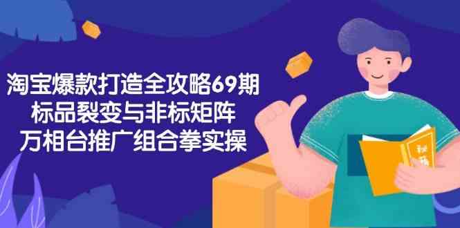 淘宝爆款打造全攻略-69期，标品裂变与非标矩阵，万相台推广组合拳实操-人人创业优云网，国内各种创业项目下载网站