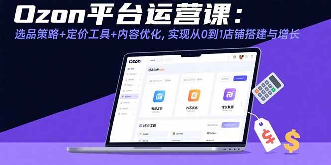 （15794期）Ozon平台运营课：选品策略+定价工具+内容优化，实现从0到1店铺搭建与增长-人人创业优云网，国内各种创业项目下载网站