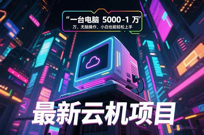 （15395期）最新云机项目 一台电脑5000到10000 无脑操作小白也能轻松上手-人人创业优云网，国内各种创业项目下载网站