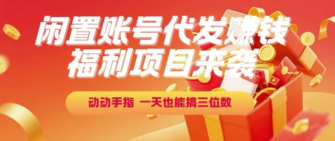 福利项目来袭，闲置账号代发挣钱，动动手指，一天也能搞三位数【揭秘】-人人创业优云网，国内各种创业项目下载网站