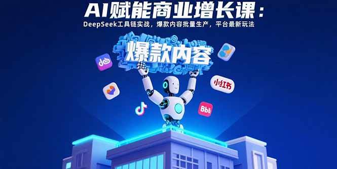 （15583期）AI赋能商业增长课：DeepSeek工具链实战，爆款内容批量生产，平台最新玩法-人人创业优云网，国内各种创业项目下载网站