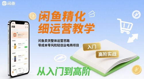 闲鱼精细化运营入门+高阶实战教学，闲鱼卖货整体运营思路，零成本零风险轻创业电商项目-人人创业优云网，国内各种创业项目下载网站