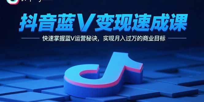 （15950期）抖音蓝V变现速成课，快速掌握蓝V运营秘诀，实现月入过万的商业目标-人人创业优云网，国内各种创业项目下载网站