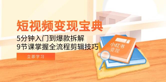 （15055期）短视频变现宝典：5分钟入门到爆款拆解，9节课掌握全流程剪辑技巧-人人创业优云网，国内各种创业项目下载网站
