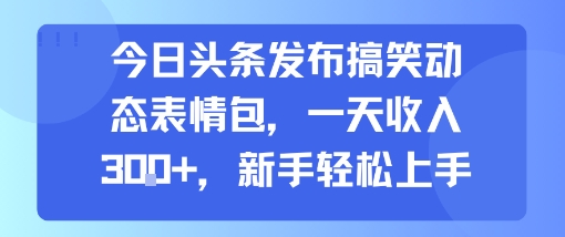 今日头条发布搞笑动态表情包，一天收入3张+，新手轻松上手-人人创业优云网，国内各种创业项目下载网站