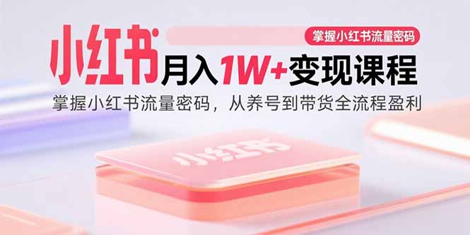 （15885期）小红书月入1W+变现课程：掌握小红书流量密码，从养号到带货全流程盈利-人人创业优云网，国内各种创业项目下载网站