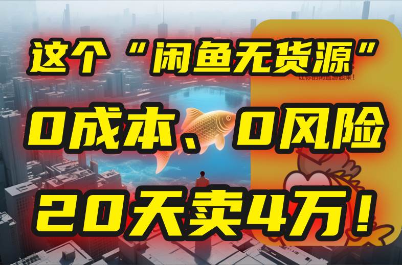 （15433期）别再瞎忙了！这个“闲鱼无货源”玩法，0成本、0风险，我20天卖4万！-人人创业优云网，国内各种创业项目下载网站