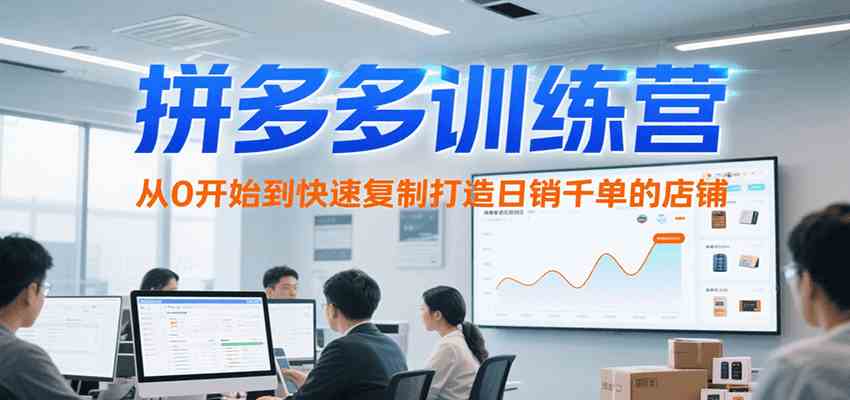 拼多多训练营，从0开始到快速复制打造日销千单的店铺（更新7月）-人人创业优云网，国内各种创业项目下载网站