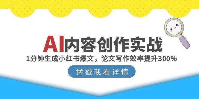 （15041期）AI内容创作实战：1分钟生成小红书爆文，论文写作效率提升300%-人人创业优云网，国内各种创业项目下载网站