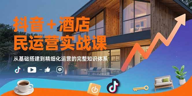 （15524期）抖音+酒店民宿运营实战课：从基础搭建到精细化运营的完整知识体系-人人创业优云网，国内各种创业项目下载网站