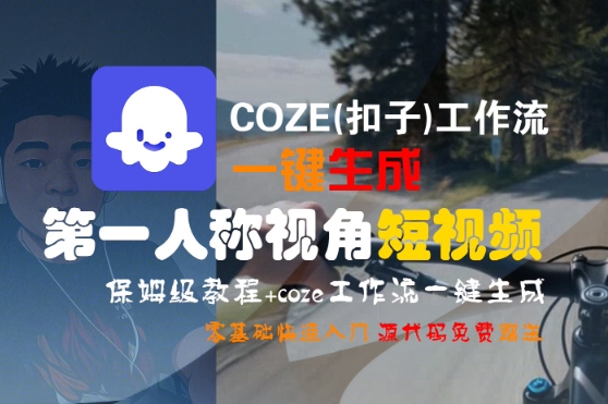 COZE(扣子)工作流一键生成第一人称视角短视频,保姆级教程,零基础快速入门-人人创业优云网,国内各种创业项目下载网站