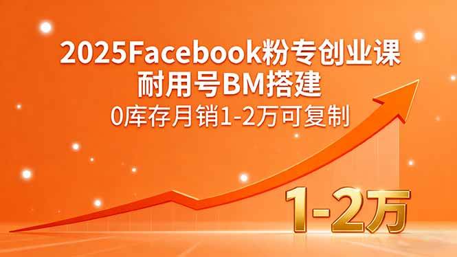 （15964期）2025Facebook粉专创业课，耐用号BM搭建，0库存月销1-2万可复制-人人创业优云网，国内各种创业项目下载网站