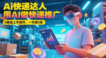 Ai快递达人，用AI做快递推广，0基础上手操作，一天搞5张-人人创业优云网，国内各种创业项目下载网站