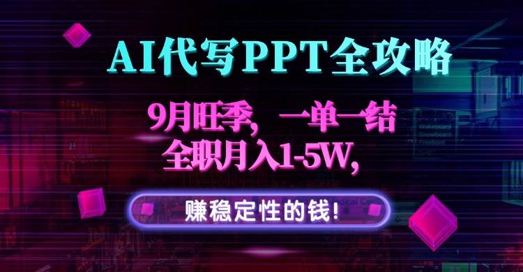 （15915期）AI代写PPT全攻略，9月旺季，一单一结，全职月入1-5W，赚稳定性的钱！-人人创业优云网，国内各种创业项目下载网站