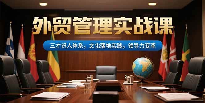 （15380期）外贸管理实战课，三才识人体系，文化落地实践，领导力变革-人人创业优云网，国内各种创业项目下载网站