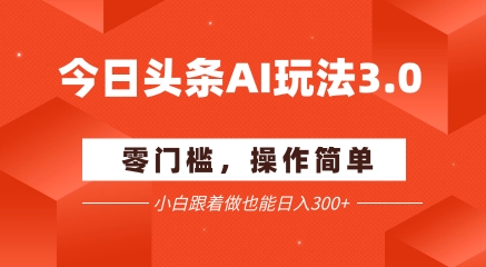 今日头条爆文玩法3.0 配合AI工具轻松矩阵 小白也能日入3张+-人人创业优云网，国内各种创业项目下载网站