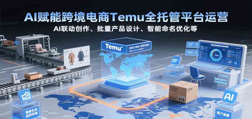 AI赋能跨境电商Temu全托管平台运营，AI联动创作、批量产品设计、智能命名优化等-人人创业优云网，国内各种创业项目下载网站