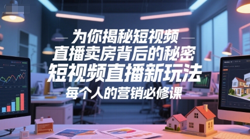为你揭秘短视频直播卖房背后的秘密，短视频直播新玩法，每个人的营销必修课-人人创业优云网，国内各种创业项目下载网站