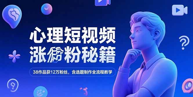 （15276期）心理短视频涨粉秘籍，38作品获12万粉丝，含选题制作全流程教学-人人创业优云网，国内各种创业项目下载网站