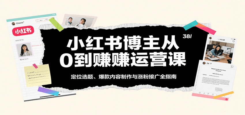 小红书博主从0到赚运营课：定位选题、爆款内容制作与涨粉接广全指南-人人创业优云网，国内各种创业项目下载网站
