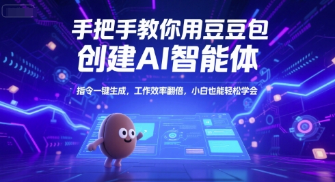 手把手教你用豆包创建AI智能体，指令一键生成，工作效率翻倍，小白也能轻松学会-人人创业优云网，国内各种创业项目下载网站