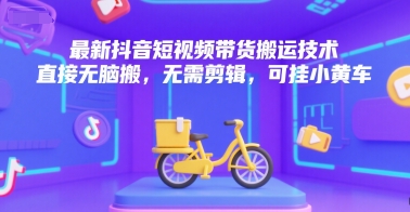 最新抖音短视频带货搬运技术，直接无脑搬，无需剪辑，可挂小黄车-人人创业优云网，国内各种创业项目下载网站