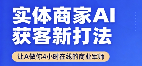 实体商家AI获客新打法【2025年9月】让AI做你24小时在线的商业军师，效率开挂，甩开盲目摸索-人人创业优云网，国内各种创业项目下载网站