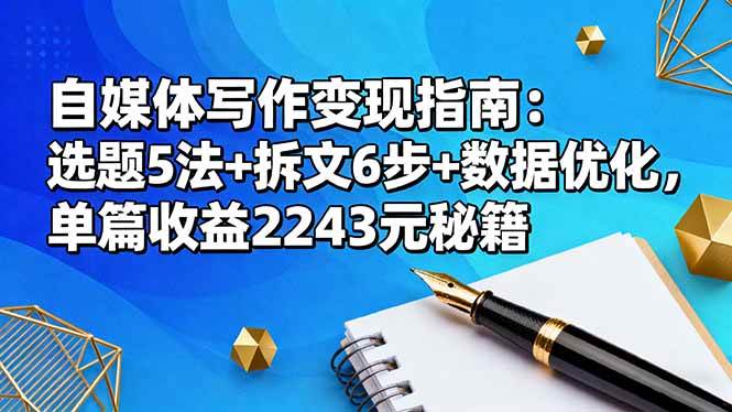 （16378期）自媒体写作变现指南：选题5法+拆文6步+数据优化，单篇收益2243元秘籍-人人创业优云网，国内各种创业项目下载网站