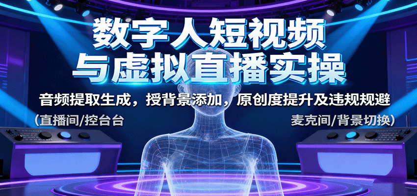 数字人短视频与虚拟直播实操，音频提取生成，授背景添加，原创度提升及违规规避-人人创业优云网，国内各种创业项目下载网站