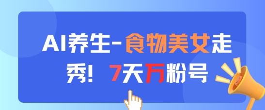 AI养生新玩法，食物美女走秀，7天万粉号-人人创业优云网，国内各种创业项目下载网站