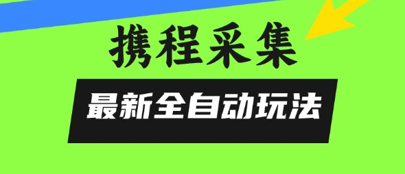 携程信息采集全自动玩法，0风控，无脑开干【揭秘】-人人创业优云网，国内各种创业项目下载网站