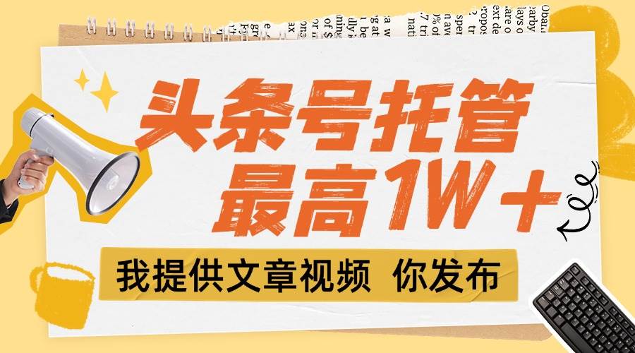 （15222期）【头条号托管 】团队提供文章视频，你发布，每天5分钟，最高躺挣1W+-人人创业优云网，国内各种创业项目下载网站