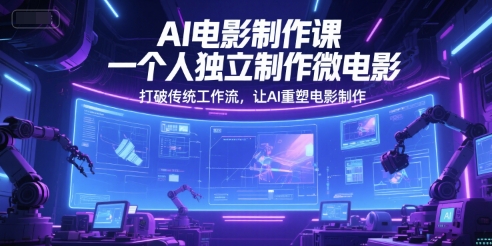 AI电影制作课，一个人独立制作微电影，打破传统工作流，让AI重塑电影制作-人人创业优云网，国内各种创业项目下载网站