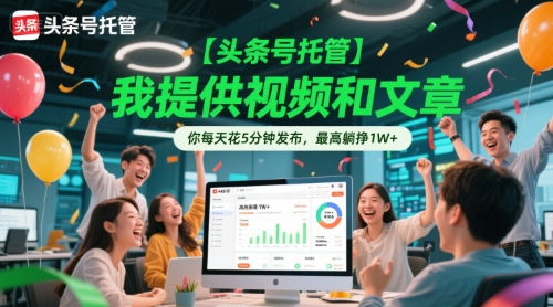 【头条号托管 】我提供视频和文章，你每天花5分钟发布，最高躺挣1W+【揭秘】-人人创业优云网，国内各种创业项目下载网站