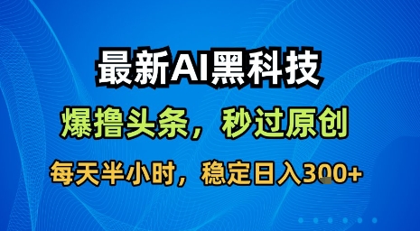 最新AI黑科技软件撸头条搬运，无需任何指令，秒过原创，每天半小时，稳定日入3张【揭秘】-人人创业优云网，国内各种创业项目下载网站