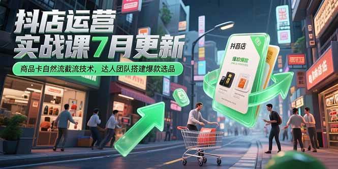 （15329期）抖店运营实战课7月更新，商品卡自然流截流技术，达人团队搭建爆款选品-人人创业优云网，国内各种创业项目下载网站