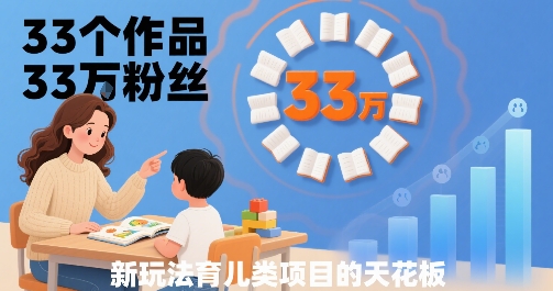 33个作品33W粉丝，育儿类项目的天花板，小白可操作-人人创业优云网，国内各种创业项目下载网站