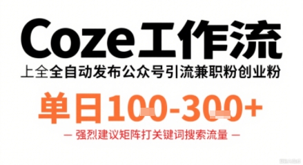 Coze工作流一键发布高质量公众号引流兼职粉代发粉，单日1-3张-人人创业优云网，国内各种创业项目下载网站